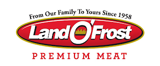 FROM OUR FAMILY TO YOURS SINCE 1958 LAND O' FROST PREMIUM MEAT
