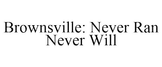 BROWNSVILLE: NEVER RAN NEVER WILL