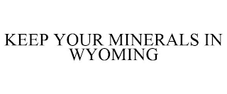 KEEP YOUR MINERALS IN WYOMING