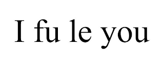 I FU LE YOU