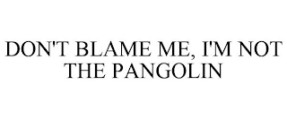 DON'T BLAME ME, I'M NOT THE PANGOLIN