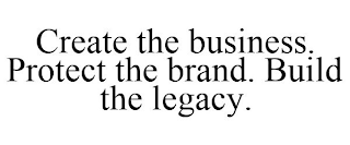 CREATE THE BUSINESS. PROTECT THE BRAND. BUILD THE LEGACY.