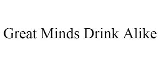 GREAT MINDS DRINK ALIKE