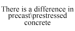 THERE IS A DIFFERENCE IN PRECAST\PRESTRESSED CONCRETE