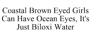 COASTAL BROWN EYED GIRLS CAN HAVE OCEANEYES, IT'S JUST BILOXI WATER