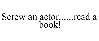 SCREW AN ACTOR......READ A BOOK!