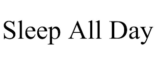 SLEEP ALL DAY
