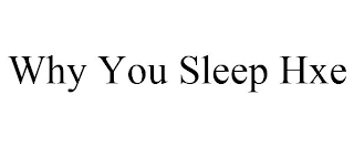 WHY YOU SLEEP HXE