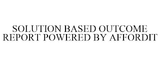 SOLUTION BASED OUTCOME REPORT POWERED BY AFFORDIT