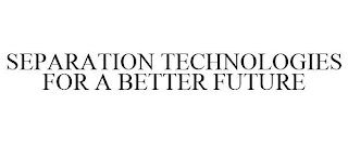 SEPARATION TECHNOLOGIES FOR A BETTER FUTURE