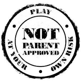 NOT PARENT APPROVED PLAY · AT YOUR · OWN RISK ·