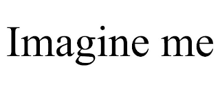 IMAGINE ME