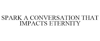 SPARK A CONVERSATION THAT IMPACTS ETERNITY