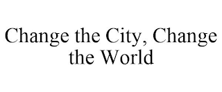 CHANGE THE CITY, CHANGE THE WORLD