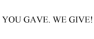 YOU GAVE. WE GIVE!