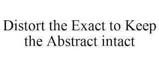 DISTORT THE EXACT TO KEEP THE ABSTRACT INTACT