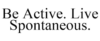 BE ACTIVE. LIVE SPONTANEOUS.