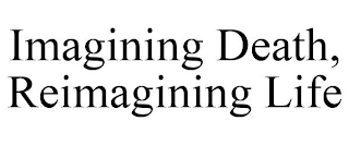 IMAGINING DEATH, REIMAGINING LIFE