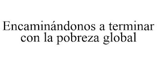 ENCAMINÁNDONOS A TERMINAR CON LA POBREZA GLOBAL