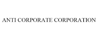 ANTI CORPORATE CORPORATION