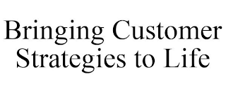 BRINGING CUSTOMER STRATEGIES TO LIFE