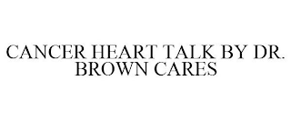 CANCER HEART TALK BY DR. BROWN CARES