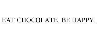 EAT CHOCOLATE. BE HAPPY.