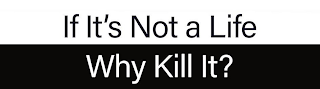 IF IT'S NOT A LIFE WHY KILL IT?