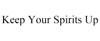 KEEP YOUR SPIRITS UP