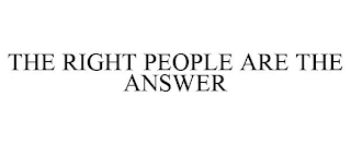 THE RIGHT PEOPLE ARE THE ANSWER