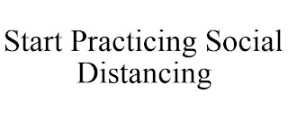 START PRACTICING SOCIAL DISTANCING