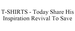 T-SHIRTS - TODAY SHARE HIS INSPIRATION REVIVAL TO SAVE