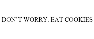 DON'T WORRY. EAT COOKIES