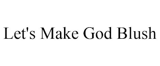 LET'S MAKE GOD BLUSH