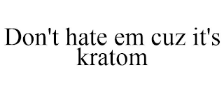 DON'T HATE EM CUZ IT'S KRATOM