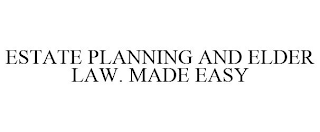 ESTATE PLANNING AND ELDER LAW. MADE EASY