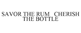 SAVOR THE RUM CHERISH THE BOTTLE