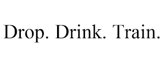 DROP. DRINK. TRAIN.