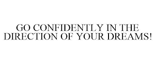 GO CONFIDENTLY IN THE DIRECTION OF YOUR DREAMS!