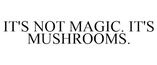 IT'S NOT MAGIC. IT'S MUSHROOMS.