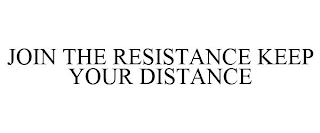 JOIN THE RESISTANCE KEEP YOUR DISTANCE