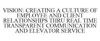 VISION: CREATING A CULTURE OF EMPLOYEE AND CLIENT RELATIONSHIPS THRU REAL TIME TRANSPARENT COMMUNICATION AND ELEVATOR SERVICE