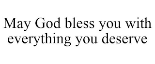 MAY GOD BLESS YOU WITH EVERYTHING YOU DESERVE