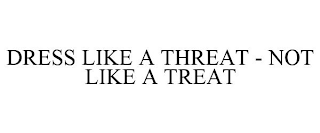 DRESS LIKE A THREAT - NOT LIKE A TREAT