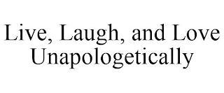 LIVE, LAUGH, AND LOVE UNAPOLOGETICALLY