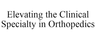 ELEVATING THE CLINICAL SPECIALTY IN ORTHOPEDICS