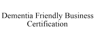 DEMENTIA FRIENDLY BUSINESS CERTIFICATION