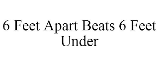 6 FEET APART BEATS 6 FEET UNDER