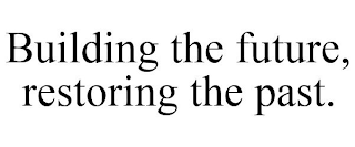 BUILDING THE FUTURE, RESTORING THE PAST.