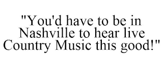 "YOU'D HAVE TO BE IN NASHVILLE TO HEAR LIVE COUNTRY MUSIC THIS GOOD!"